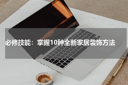  必修技能：掌握10种全新家居装饰方法