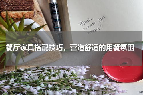  餐厅家具搭配技巧，营造舒适的用餐氛围