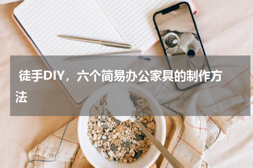  徒手DIY，六个简易办公家具的制作方法