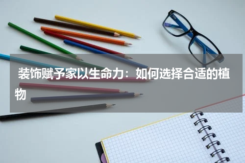  装饰赋予家以生命力：如何选择合适的植物