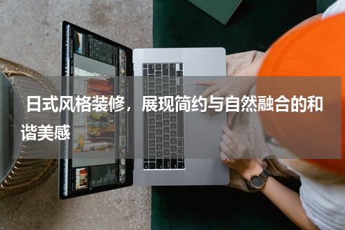  日式风格装修，展现简约与自然融合的和谐美感
