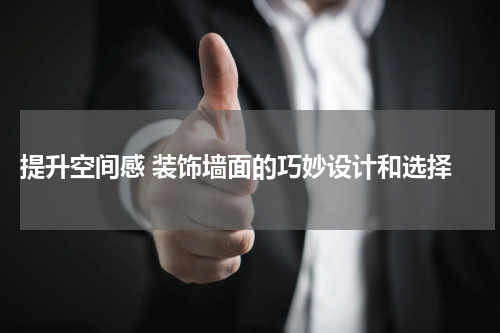  提升空间感 装饰墙面的巧妙设计和选择