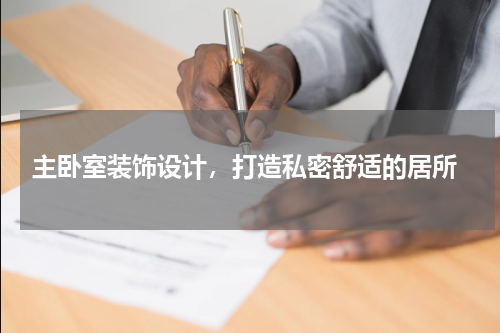  主卧室装饰设计，打造私密舒适的居所