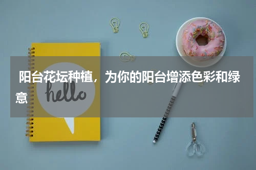  阳台花坛种植，为你的阳台增添色彩和绿意