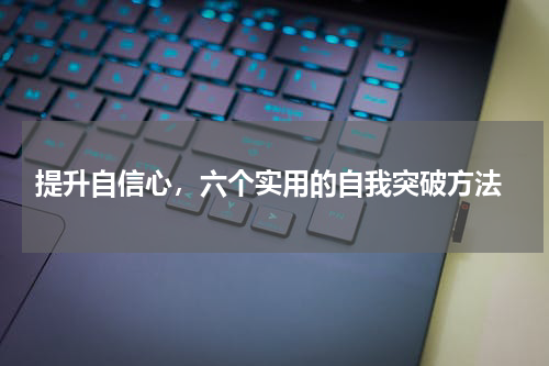  提升自信心，六个实用的自我突破方法