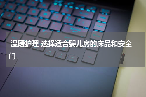  温暖护理 选择适合婴儿房的床品和安全门