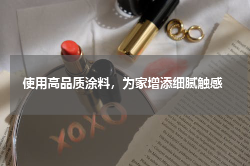  使用高品质涂料，为家增添细腻触感