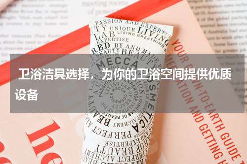  卫浴洁具选择，为你的卫浴空间提供优质设备