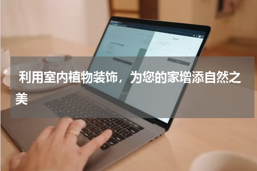  利用室内植物装饰，为您的家增添自然之美