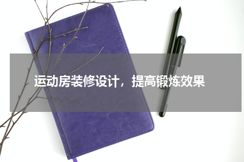  运动房装修设计，提高锻炼效果