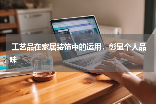  工艺品在家居装饰中的运用，彰显个人品味