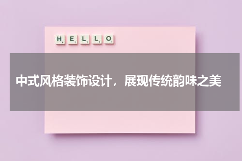  中式风格装饰设计，展现传统韵味之美