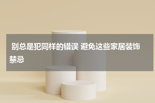  别总是犯同样的错误 避免这些家居装饰禁忌
