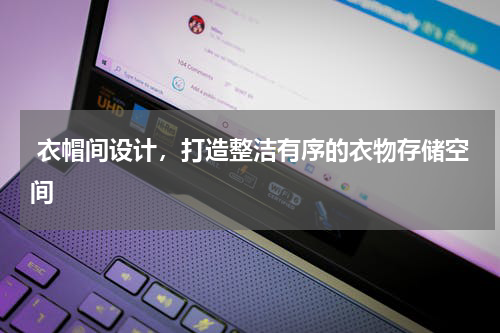  衣帽间设计，打造整洁有序的衣物存储空间