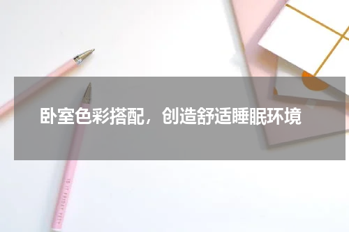  卧室色彩搭配，创造舒适睡眠环境