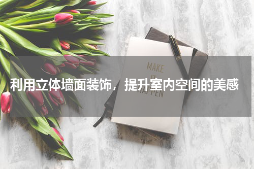  利用立体墙面装饰，提升室内空间的美感