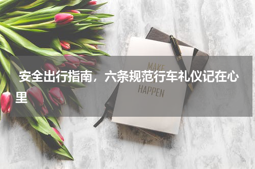  安全出行指南，六条规范行车礼仪记在心里