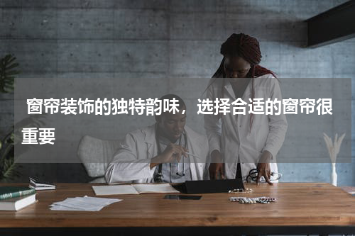  窗帘装饰的独特韵味，选择合适的窗帘很重要