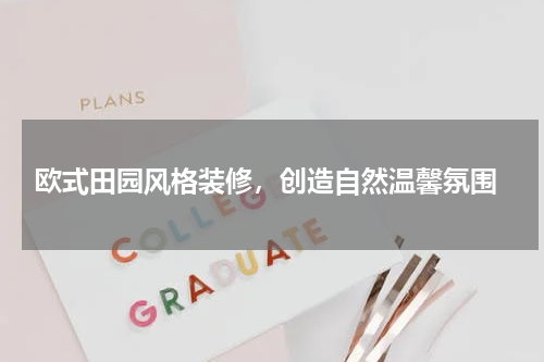  欧式田园风格装修，创造自然温馨氛围