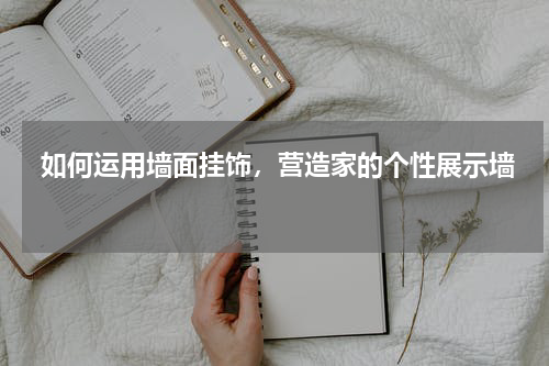  如何运用墙面挂饰，营造家的个性展示墙 