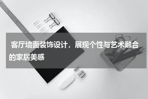  客厅墙面装饰设计，展现个性与艺术融合的家居美感