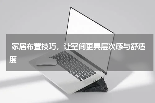  家居布置技巧，让空间更具层次感与舒适度