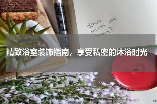  精致浴室装饰指南，享受私密的沐浴时光