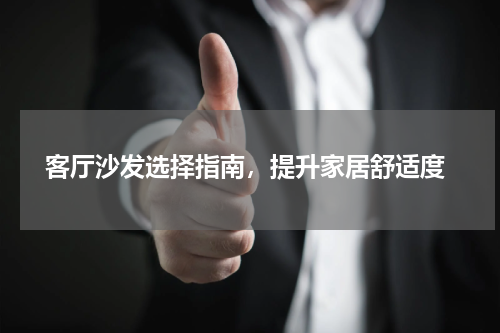  客厅沙发选择指南，提升家居舒适度