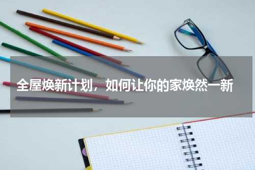  全屋焕新计划，如何让你的家焕然一新