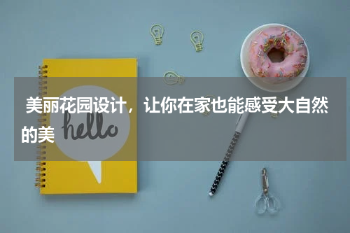  美丽花园设计，让你在家也能感受大自然的美