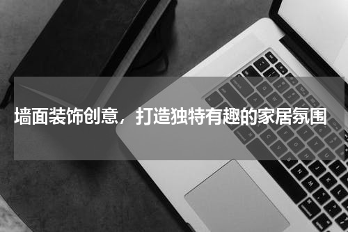  墙面装饰创意，打造独特有趣的家居氛围