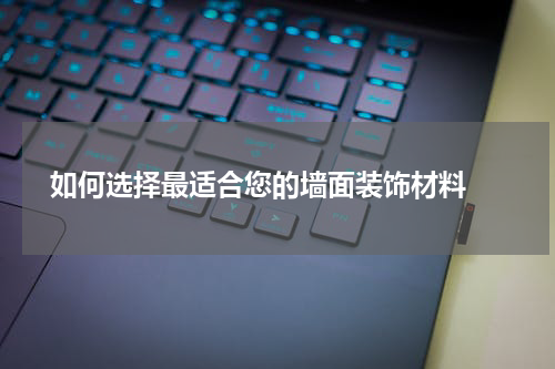  如何选择最适合您的墙面装饰材料 