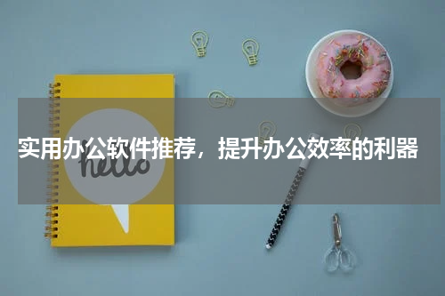  实用办公软件推荐，提升办公效率的利器