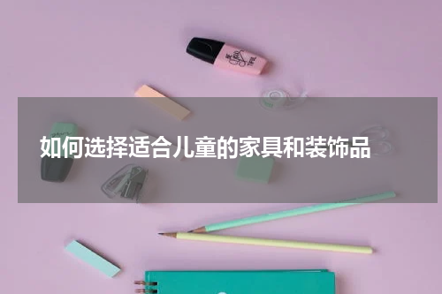 如何选择适合儿童的家具和装饰品 