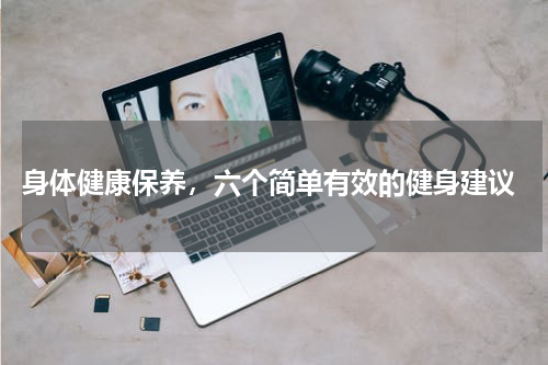  身体健康保养，六个简单有效的健身建议