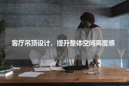  客厅吊顶设计，提升整体空间高度感