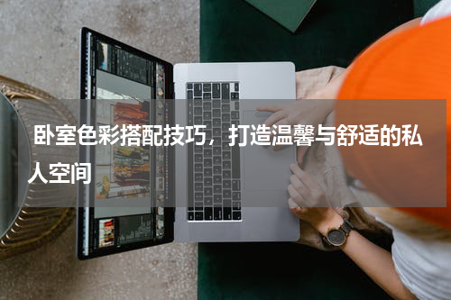  卧室色彩搭配技巧，打造温馨与舒适的私人空间