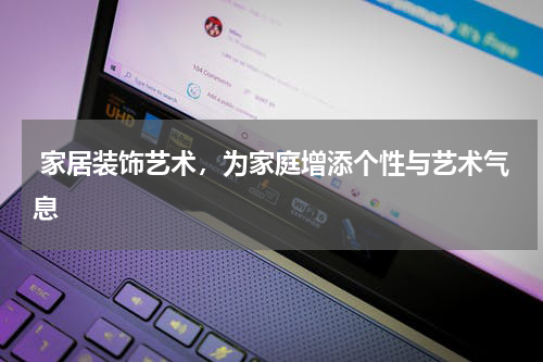  家居装饰艺术，为家庭增添个性与艺术气息