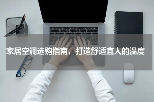  家居空调选购指南，打造舒适宜人的温度