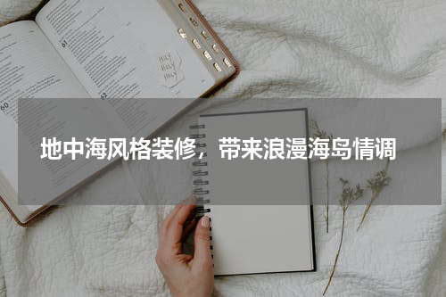  地中海风格装修，带来浪漫海岛情调