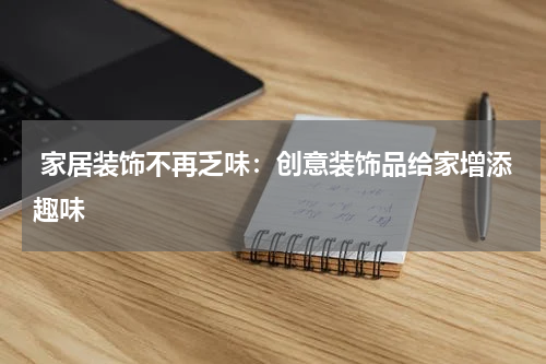  家居装饰不再乏味：创意装饰品给家增添趣味