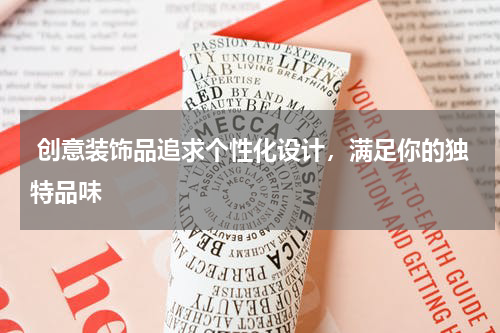  创意装饰品追求个性化设计，满足你的独特品味