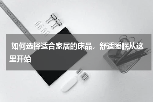  如何选择适合家居的床品，舒适睡眠从这里开始