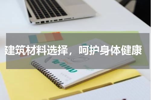  建筑材料选择，呵护身体健康