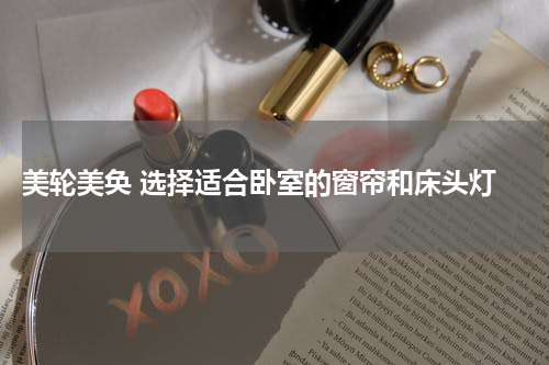  美轮美奂 选择适合卧室的窗帘和床头灯