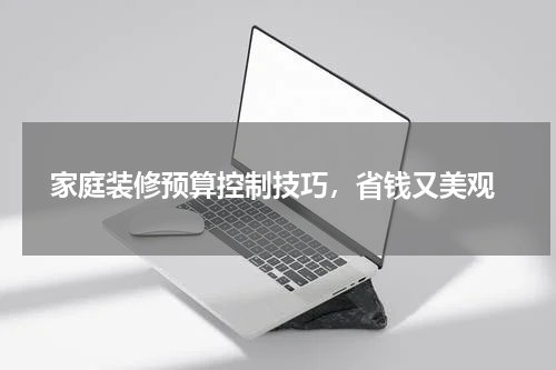  家庭装修预算控制技巧，省钱又美观