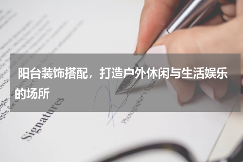  阳台装饰搭配，打造户外休闲与生活娱乐的场所