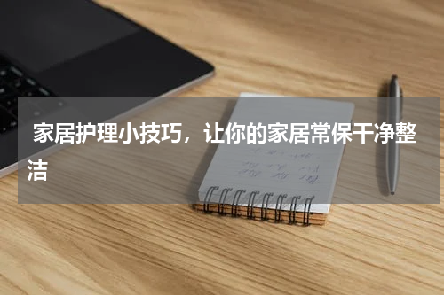  家居护理小技巧，让你的家居常保干净整洁