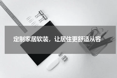  定制家居软装，让居住更舒适从容