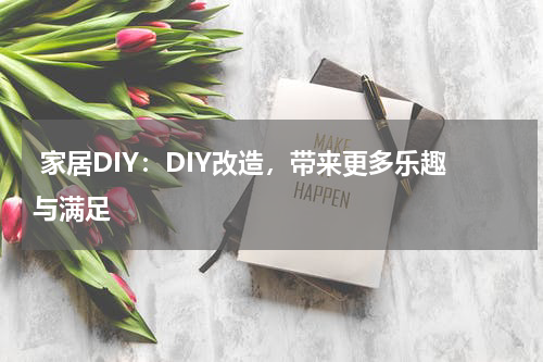  家居DIY：DIY改造，带来更多乐趣与满足